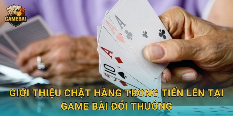 Giới thiệu chặt hàng trong tiến lên tại Game bài đổi thưởng