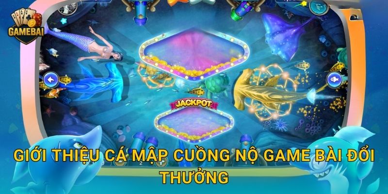Giới thiệu Cá Mập Cuồng Nộ Game bài đổi thưởng